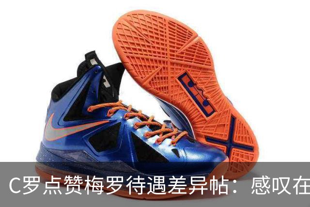 C罗点赞梅罗待遇差异帖：感叹在国家队未获梅西式尊重