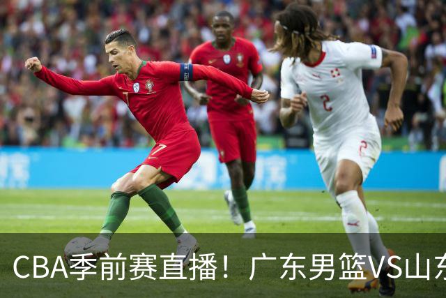 CBA季前赛直播！广东男篮VS山东男篮，萨姆纳骨折广东单外援出战，山东高诗岩缺席，郭凯带队挑战广东