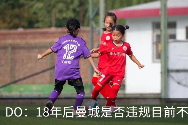 DO：18年后曼城是否违规目前不会被调查，但未来没人能下定论