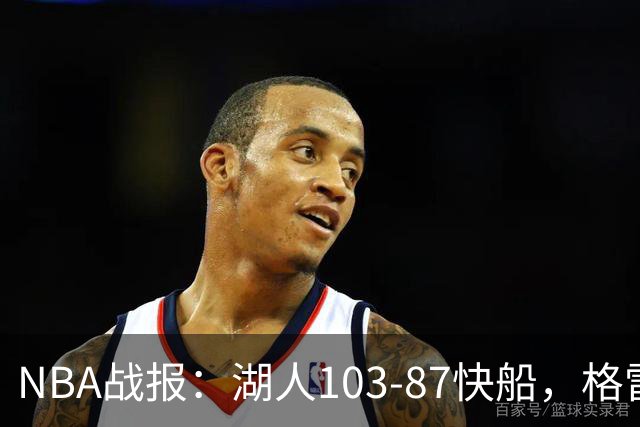 NBA战报：湖人103-87快船，格雷姆斯23+3+5