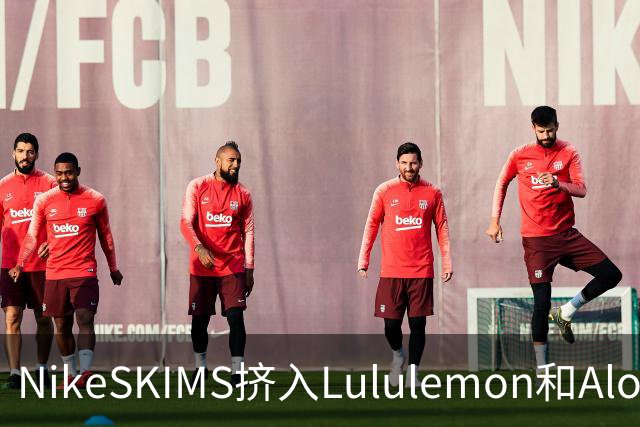 NikeSKIMS挤入Lululemon和Alo之间抢生意