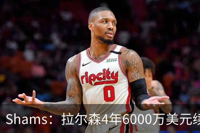 Shams：拉尔森4年6000万美元续约热火，合同包含双方选项