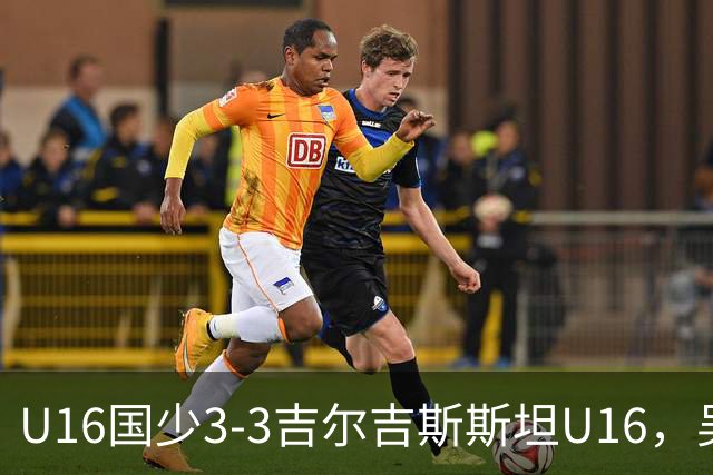 U16国少3-3吉尔吉斯斯坦U16，吴比乐世界波，张树航、杨苡欢建功