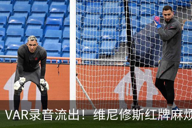 VAR录音流出！维尼修斯红牌麻烦大了
