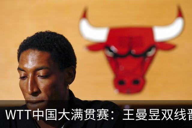WTT中国大满贯赛：王曼昱双线晋级 周启豪零封张本智和