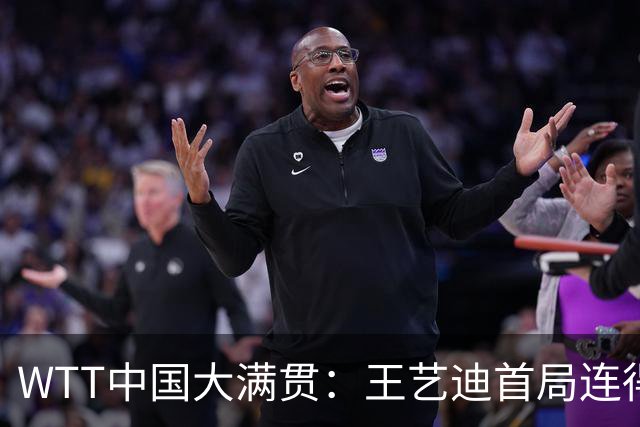 WTT中国大满贯：王艺迪首局连得6分！兑现第3个局点，1-0领先32岁老将