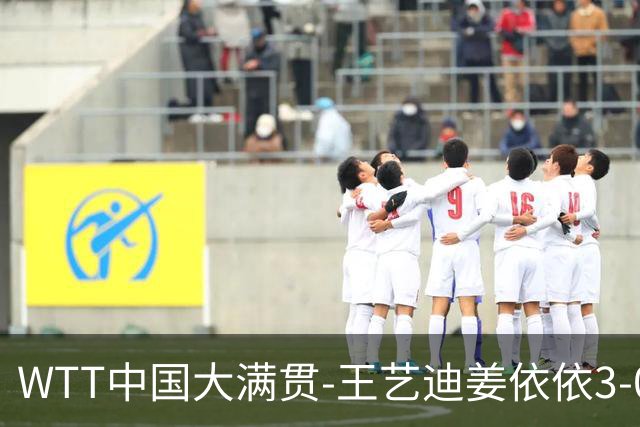 WTT中国大满贯-王艺迪/姜依依3-0韩国组合进8强 两对中国男双出局